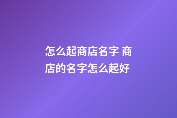 怎么起商店名字 商店的名字怎么起好-第1張-店鋪起名-玄機派